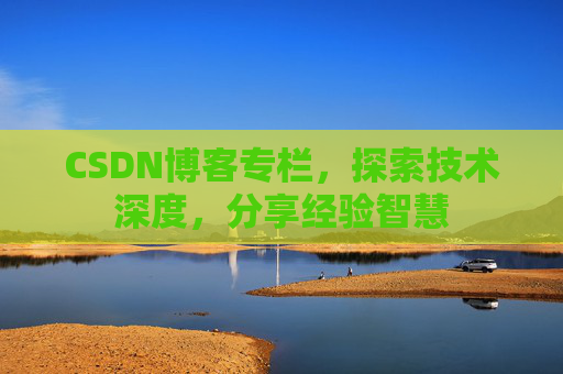 CSDN博客专栏，探索技术深度，分享经验智慧